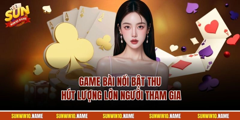 Game bài nổi bật thu hút lượng lớn người tham gia