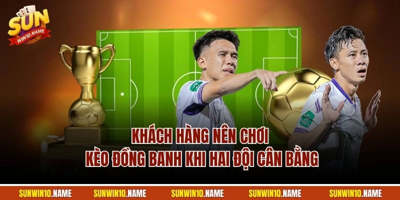 Khách hàng nên chơi kèo đồng banh khi hai đội cân bằng